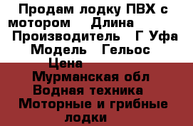 Продам лодку ПВХ с мотором  › Длина ­ 3 100 › Производитель ­ Г.Уфа › Модель ­ Гельос  › Цена ­ 40 000 - Мурманская обл. Водная техника » Моторные и грибные лодки   